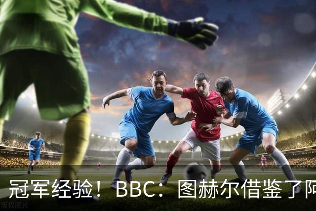 冠军经验！BBC：图赫尔借鉴了阿森纳战术手册，制定定位球战术
