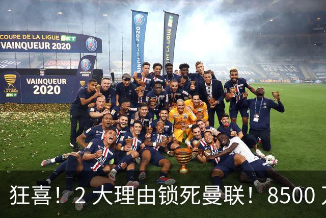 狂喜！2 大理由锁死曼联！8500 万镑拦路，大英悍将也来投