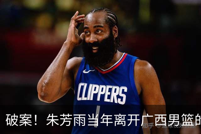 破案！朱芳雨当年离开广西男篮的原因找到，真相太令人意外
