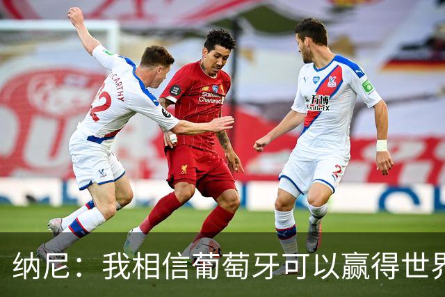 纳尼：我相信葡萄牙可以赢得世界杯 会有很多人希望看到C罗捧杯