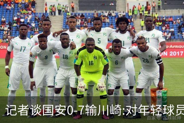 记者谈国安0-7输川崎:对年轻球员不能捧杀或棒杀