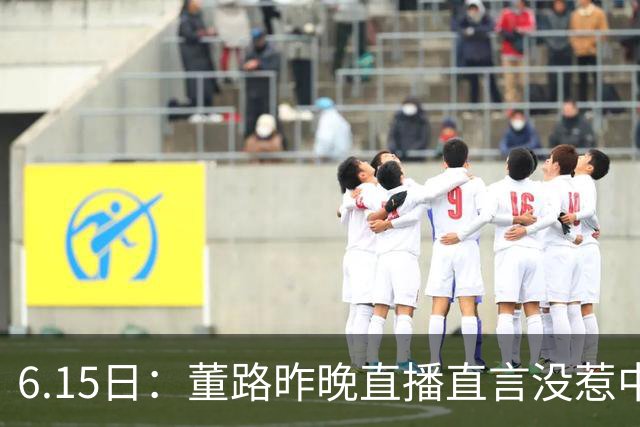 6.15日：董路昨晚直播直言没惹中国足协，惹恼的是北京足协这帮人